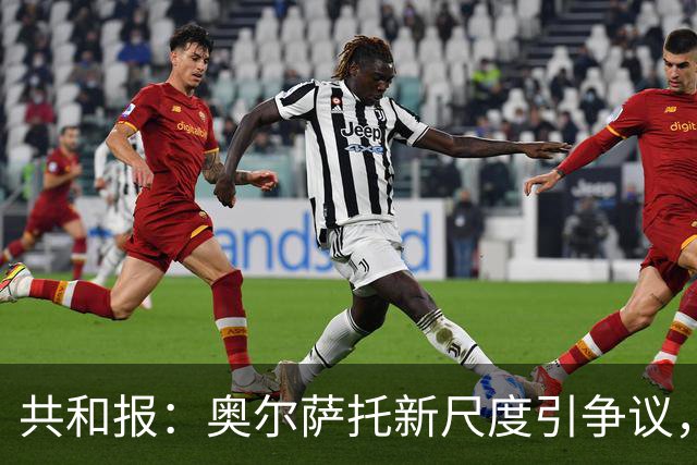 共和报：奥尔萨托新尺度引争议，德马尔科被禁联络俱乐部