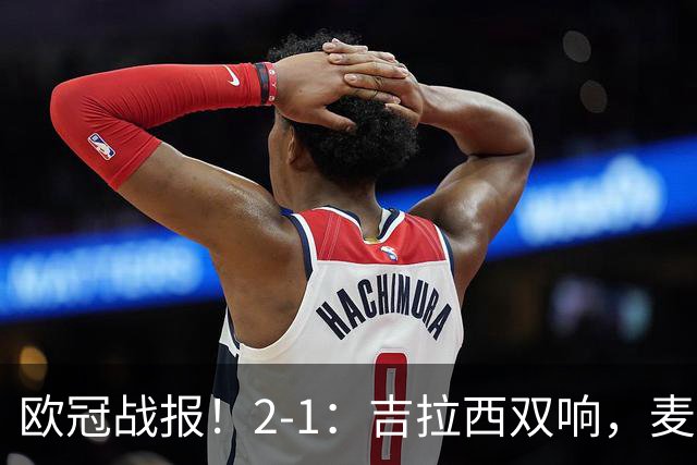 欧冠战报！2-1：吉拉西双响，麦卡锡破门难救主，多特力克萨巴赫