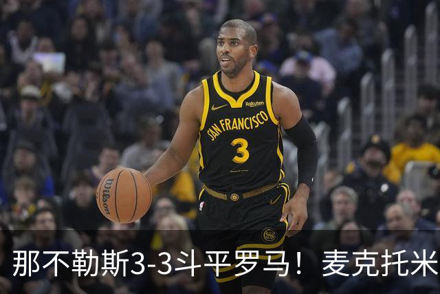 那不勒斯3-3斗平罗马！麦克托米奈双响，巴列尔迪双响+绝平