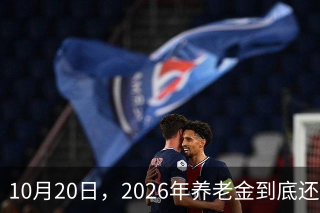 10月20日，2026年养老金到底还涨吗？今年恐怕真的要歇一歇了