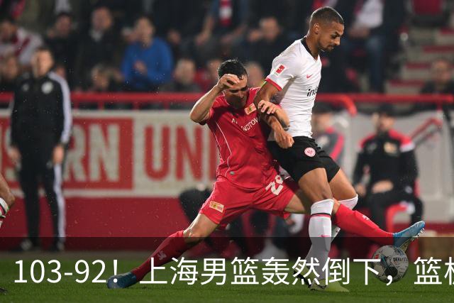 103-92！上海男篮轰然倒下，篮板差太多，进攻无头绪，投篮失常态