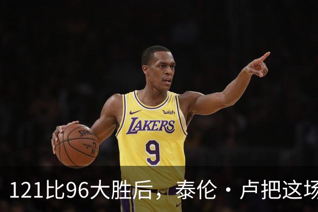 121比96大胜后，泰伦·卢把这场胜利献给被禁赛的鲍尔默